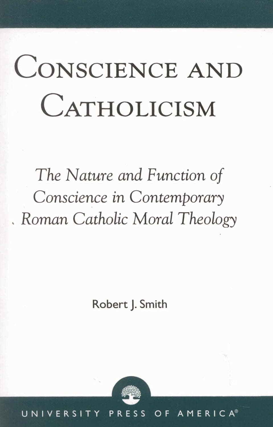 Conscience and Catholicism: The Nature and Function of Conscience in Contemporary Roman Catholic Moral Theology - University Press Of America