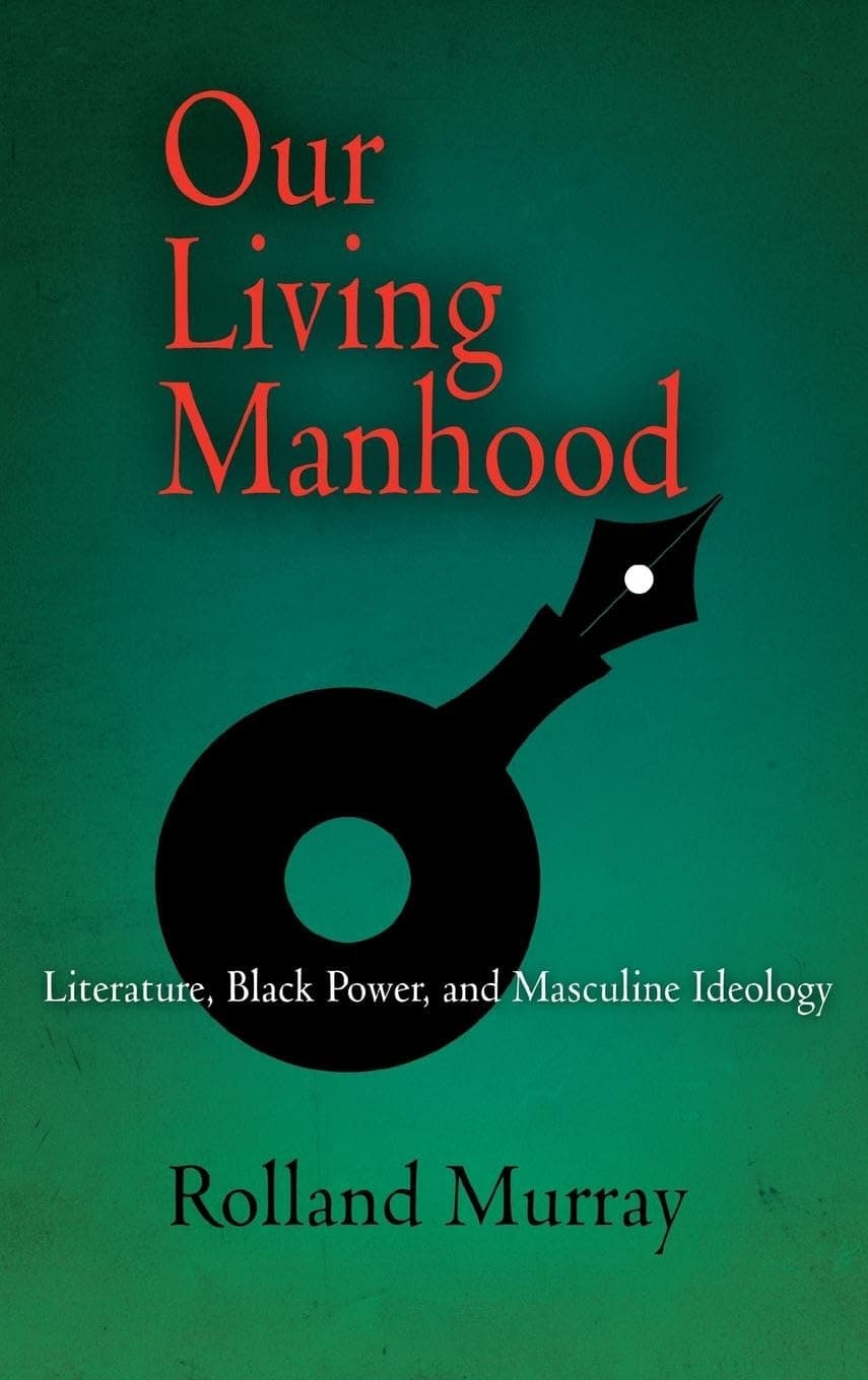 Our Living Manhood: Literature, Black Power, and Masculine Ideology - University of Pennsylvania Press