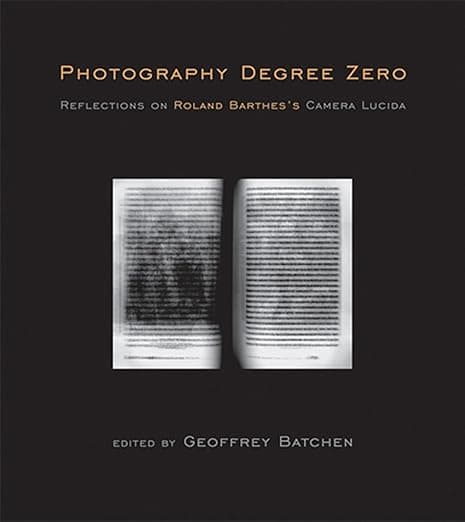 Photography Degree Zero: Reflections on Roland Barthes's Camera Lucida (Mit Press) - The MIT Press
