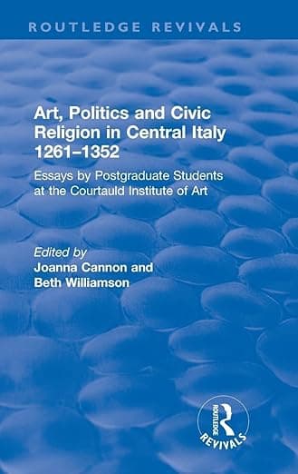 Art, Politics and Civic Religion in Central Italy, 1261–1352 (Routledge Revivals) - Joanna Cannon