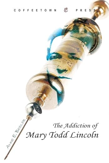 The Addiction of Mary Todd Lincoln - Coffeetown Press