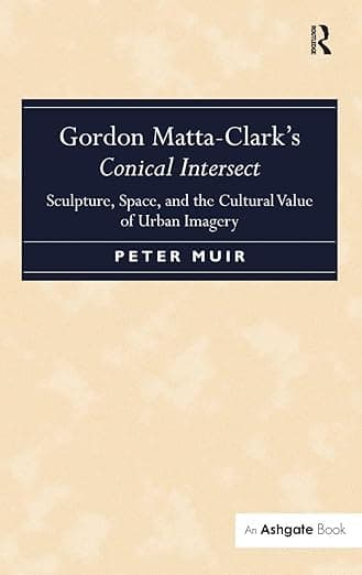 Gordon Matta-Clark's Conical Intersect: Sculpture, Space, and the Cultural Value of Urban Imagery - Gordon Matta-Clark