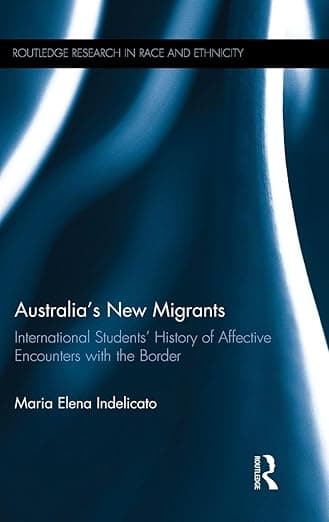Australia's New Migrants: International Students’ History of Affective Encounters with the Border (Routledge Research in Race and Ethnicity) - Maria Elena Indelicato