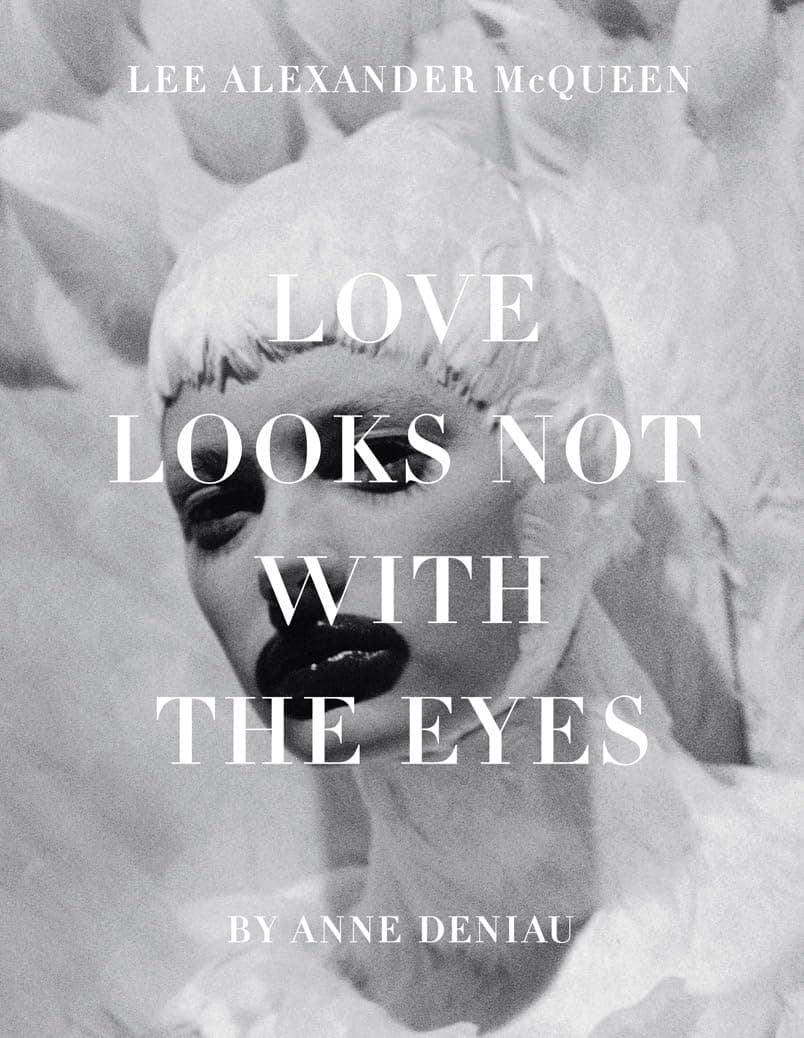 Love Looks Not with the Eyes: Thirteen Years with Lee Alexander McQueen - Anne Deniau
