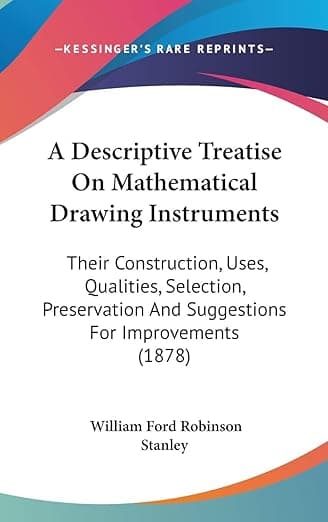 A Descriptive Treatise On Mathematical Drawing Instruments: Their Construction, Uses, Qualities, Selection, Preservation And Suggestions For Improvements (1878) - William Robinson