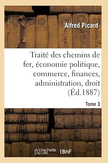 Traité Des Chemins de Fer. Economie Politique, Commerce, Finances: Administration, Droit, Études Comparées Sur Les Chemins de Fer Étrangers (French Edition) - Hachette Livre Bnf