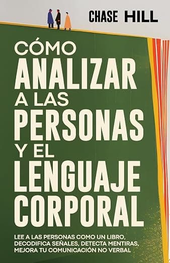 Cómo Analizar a las Personas y el Lenguaje Corporal: Lee A Las Personas Como Un Libro, Decodifica Señales, Detecta Mentiras, Mejora Tu Comunicación No Verbal (Chase Hill Español) (Spanish Edition) - Chase Hill