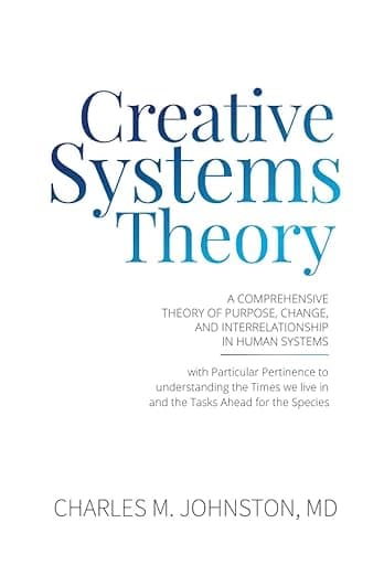 Creative Systems Theory: A Comprehensive Theory of Purpose, Change, and Interrelationship in Human Systems (With Particular Pertinence to ... Theory and the Concept of Cultural Maturity) - ICD Press