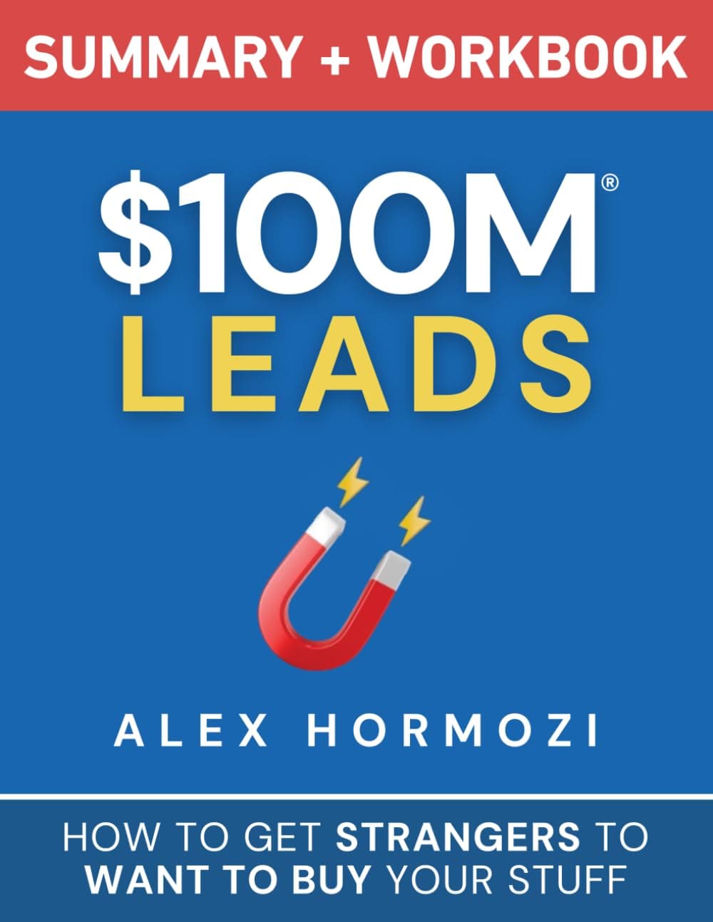 $100M Leads Summary & Workbook: How to Get Strangers To Want To Buy Your Stuff (Acquisition.com $100M Series) - Alex Hormozi