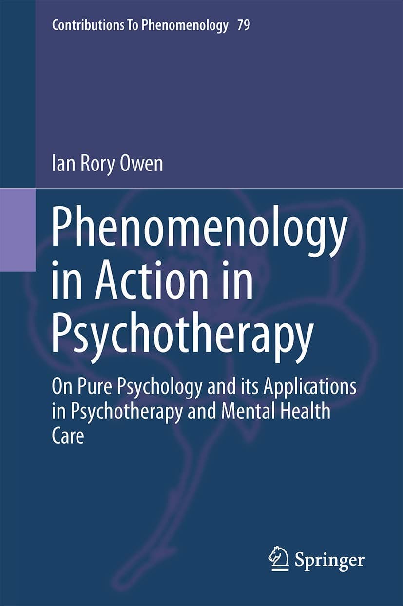 Phenomenology in Action in Psychotherapy: On Pure Psychology and its Applications in Psychotherapy and Mental Health Care (Contributions to Phenomenology, 79) - Ian Rory Owen