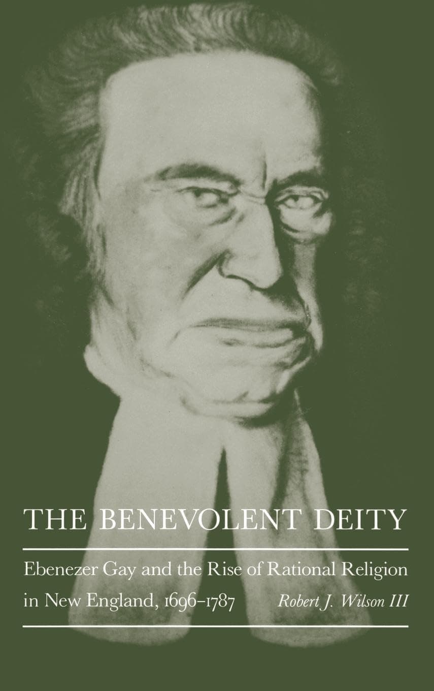 The Benevolent Deity: Ebenezer Gay and the Rise of Rational Religion in New England, 1696-1787 - University of Pennsylvania Press