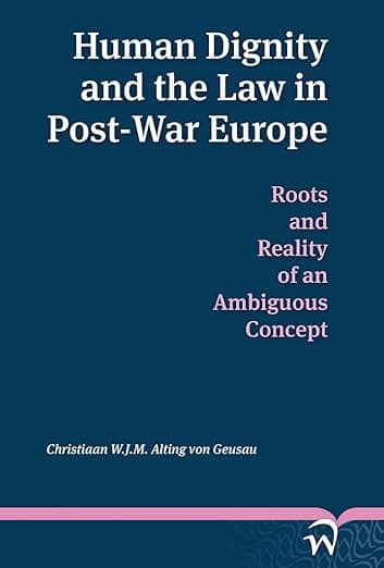 Human Dignity and the Law in Post-War Europe: Roots and Reality of an Ambiguous Concept - Christiaan W.J.M. Alting von Geusau