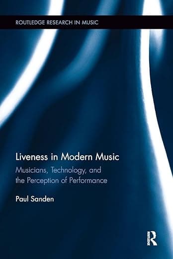 Liveness in Modern Music: Musicians, Technology, and the Perception of Performance (Routledge Research in Music) - Paul Sanden