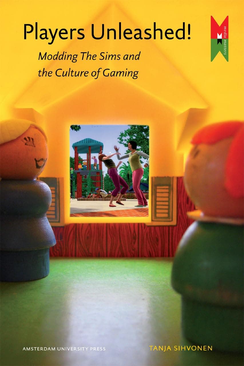 Players Unleashed!: Modding The Sims and the Culture of Gaming (MediaMatters) - Tanja T. Sihvonen