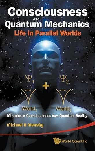 CONSCIOUSNESS AND QUANTUM MECHANICS: LIFE IN PARALLEL WORLDS - MIRACLES OF CONSCIOUSNESS FROM QUANTUM REALITY - Mensky Michael B