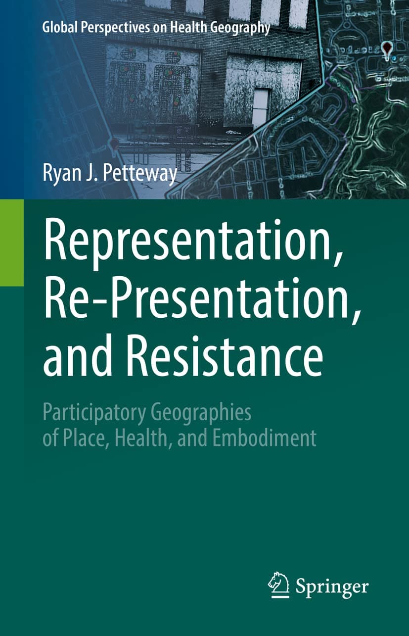 Representation, Re-Presentation, and Resistance: Participatory Geographies of Place, Health, and Embodiment (Global Perspectives on Health Geography) - Ryan J. Petteway