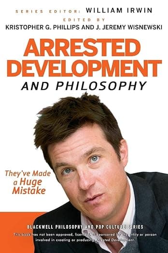 Arrested Development and Philosophy: They've Made a Huge Mistake (The Blackwell Philosophy and Pop Culture Series) - Kristopher G. Phillips