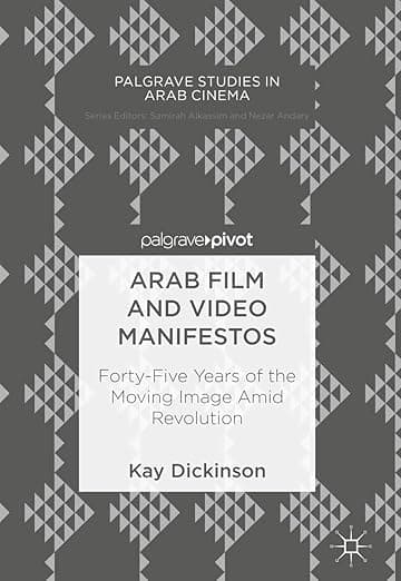 Arab Film and Video Manifestos: Forty-Five Years of the Moving Image Amid Revolution (Palgrave Studies in Arab Cinema) - Kay Dickinson