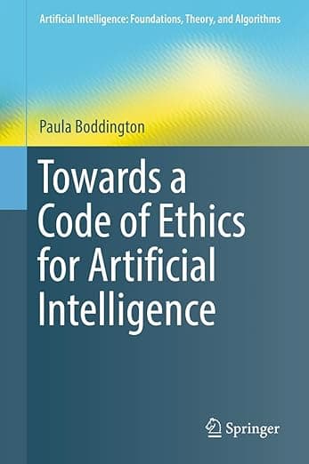 Towards a Code of Ethics for Artificial Intelligence (Artificial Intelligence: Foundations, Theory, and Algorithms) - Paula Boddington
