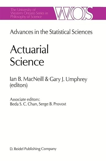 Actuarial Science: Advances in the Statistical Sciences Festschrift in Honor of Professor V.M. Josh’s 70th Birthday Volume VI (The Western Ontario Series in Philosophy of Science, 39) - I.B. MacNeill