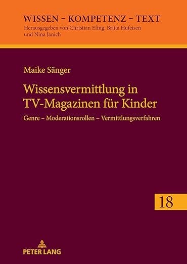 Wissensvermittlung in TV-Magazinen für Kinder: Genre – Moderationsrollen – Vermittlungsverfahren (Wissen – Kompetenz – Text) (German Edition) - Peter Lang