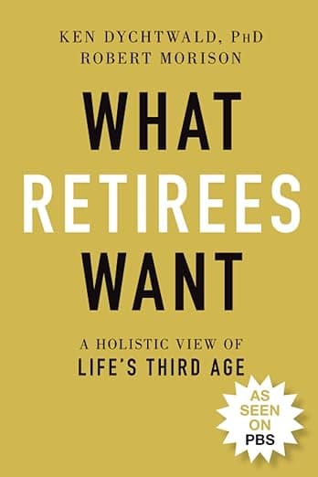 What Retirees Want: A Holistic View of Life's Third Age - Ken Dychtwald