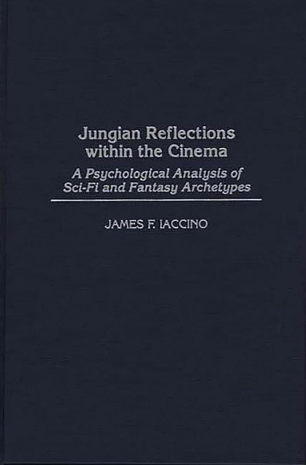 Jungian Reflections within the Cinema: A Psychological Analysis of Sci-Fi and Fantasy Archetypes (Events of the Twentieth Century) - James F. Iaccino