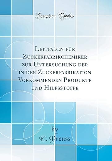 Leitfaden für Zuckerfabrikchemiker zur Untersuchung der in der Zuckerfabrikation Vorkommenden Produkte und Hilfsstoffe (Classic Reprint) (German Edition) - E. Preuss