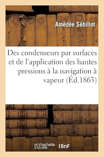 Des condenseurs par surfaces et de l'application des hautes pressions à la navigation à vapeur (French Edition) - Hachette Livre Bnf
