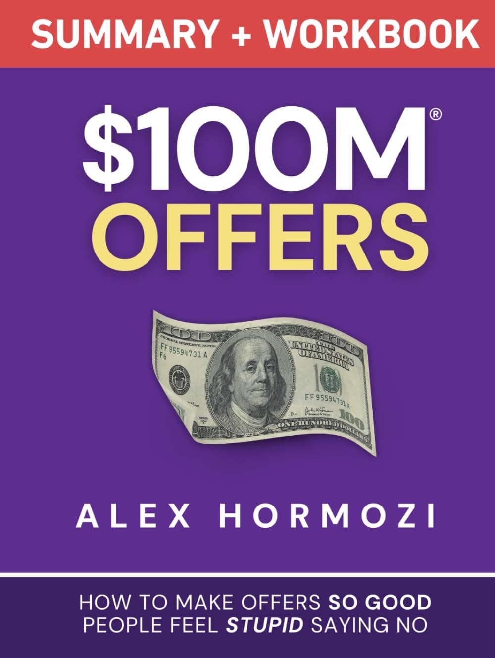 $100M Offers Summary and Workbook: How To Make Offers So Good People Feel Stupid Saying No (Acquisition.com $100M Series) - Alex Hormozi