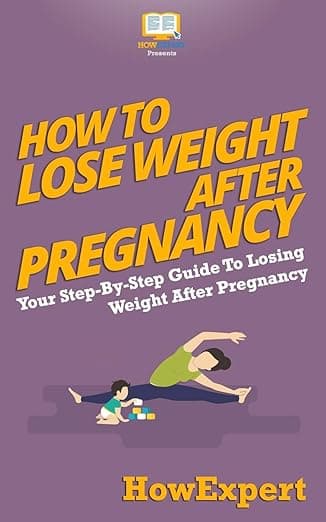 How To Lose Weight After Pregnancy: Your Step-By-Step Guide To Losing Weight After Pregnancy - HowExpert Press