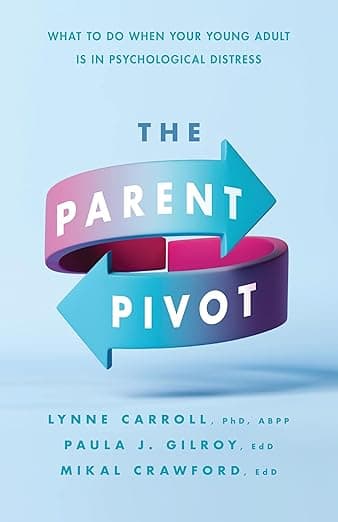 The Parent Pivot: What to Do When Your Young Adult Is in Psychological Distress - Lynne Carroll