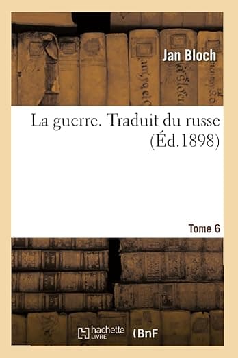 La Guerre. Traduit Du Russe. Tome 6: de l'Ouvrage La Guerre Future Aux Points de Vue Technique, Économique Et Politique (French Edition) - Hachette Livre Bnf