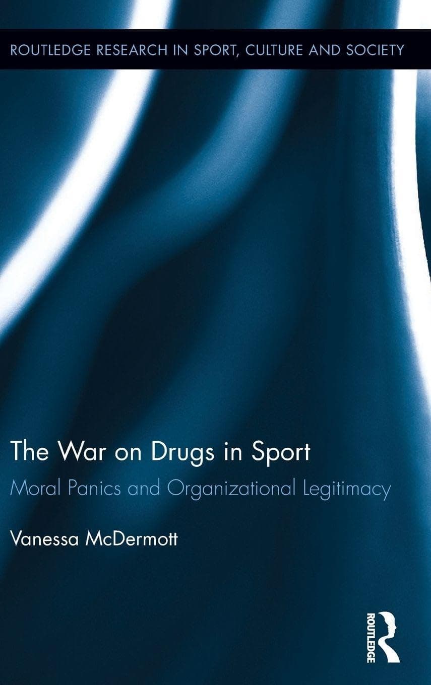 The War on Drugs in Sport: Moral Panics and Organizational Legitimacy (Routledge Research in Sport, Culture and Society)