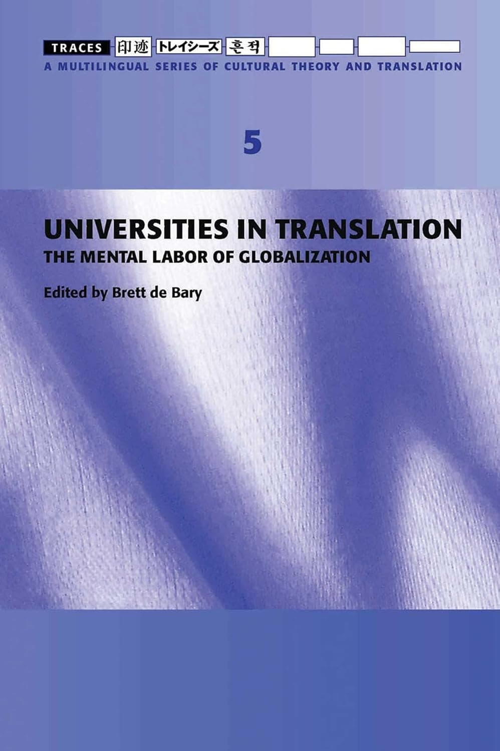 Traces 5: Universities in Translation: The Mental Labour of Globalization (Traces: A Multilingual Series of Cultural Theory and Translation) - Brett de Bary