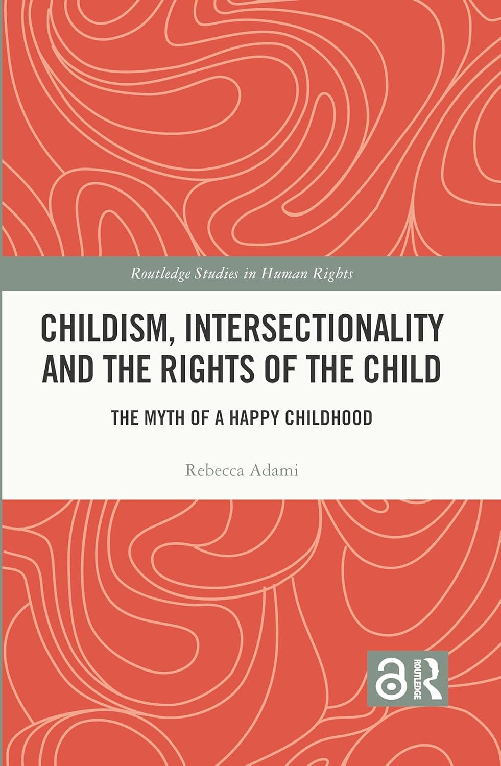 Childism, Intersectionality and the Rights of the Child: The Myth of a Happy Childhood (Routledge Studies in Human Rights) - Rebecca Adami