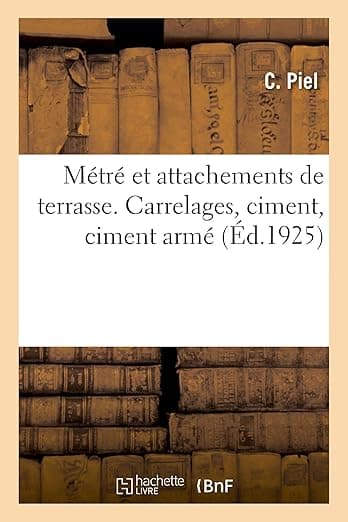 Métré Et Attachements de Terrasse, Maçonnerie, Carrelage, Ciments Et Égouts: Supplément Au Traité de Fondations, Mortiers, Maçonneries. Carrelages, Ciment, Ciment Armé (French Edition) - Hachette Livre Bnf
