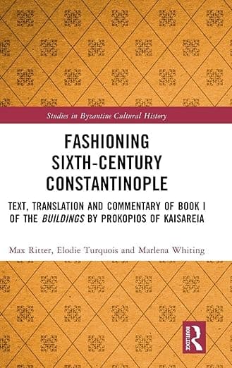 Fashioning Sixth-Century Constantinople: Text, Translation and Commentary of Book I of the Buildings by Prokopios of Kaisareia (Studies in Byzantine Cultural History) - Max Ritter