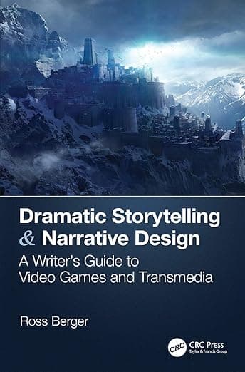 Dramatic Storytelling & Narrative Design: A Writer’s Guide to Video Games and Transmedia - Ross Berger