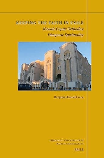 Keeping the Faith in Exile: Kuwait-Coptic Orthodox Diasporic Spirituality (Theology and Mission in World Christianity, 29) - Benjamin Daniel Crace