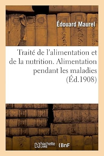 Traité de l'Alimentation Et de la Nutrition À l'État Normal Et Pathologique: Alimentation Pendant Les Maladies (French Edition) - Hachette Livre Bnf