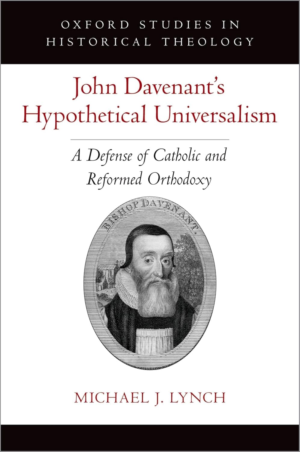 John Davenant's Hypothetical Universalism: A Defense of Catholic and Reformed Orthodoxy (Oxford Studies in Historical Theology) - Michael J. Lynch
