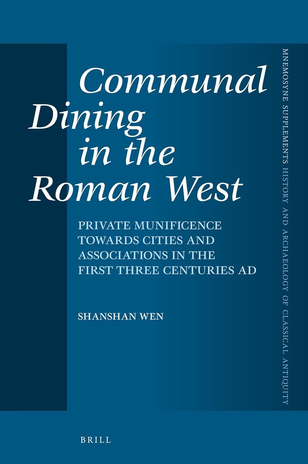 Communal Dining in the Roman West: Private Munificence Towards Cities and Associations in the First Three Centuries AD (Mnemosyne, Supplements, 457) - Shanshan Wen