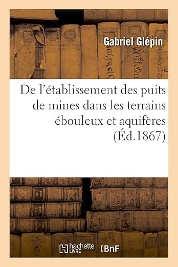 de l'Établissement Des Puits de Mines Dans Les Terrains Ébouleux Et Aquifères: Fonçage, Consolidation, Réparations, Construction Et Éboulement Des Fosses de Marles, Pas-De-Calais (French Edition) - Hachette Livre Bnf
