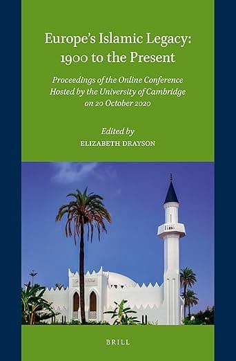 Europe’s Islamic Legacy: 1900 to the Present: Proceedings of the Online Conference Hosted by the University of Cambridge on 20 October 2020 - Elizabeth Drayson