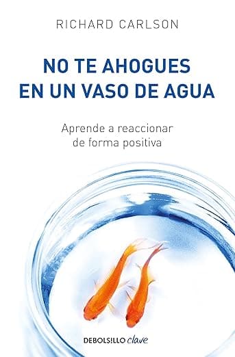 No te ahogues en un vaso de agua / Don't Sweat the Small Stuff . . . and It's All Small Stuff (Spanish Edition) - Richard Carlson