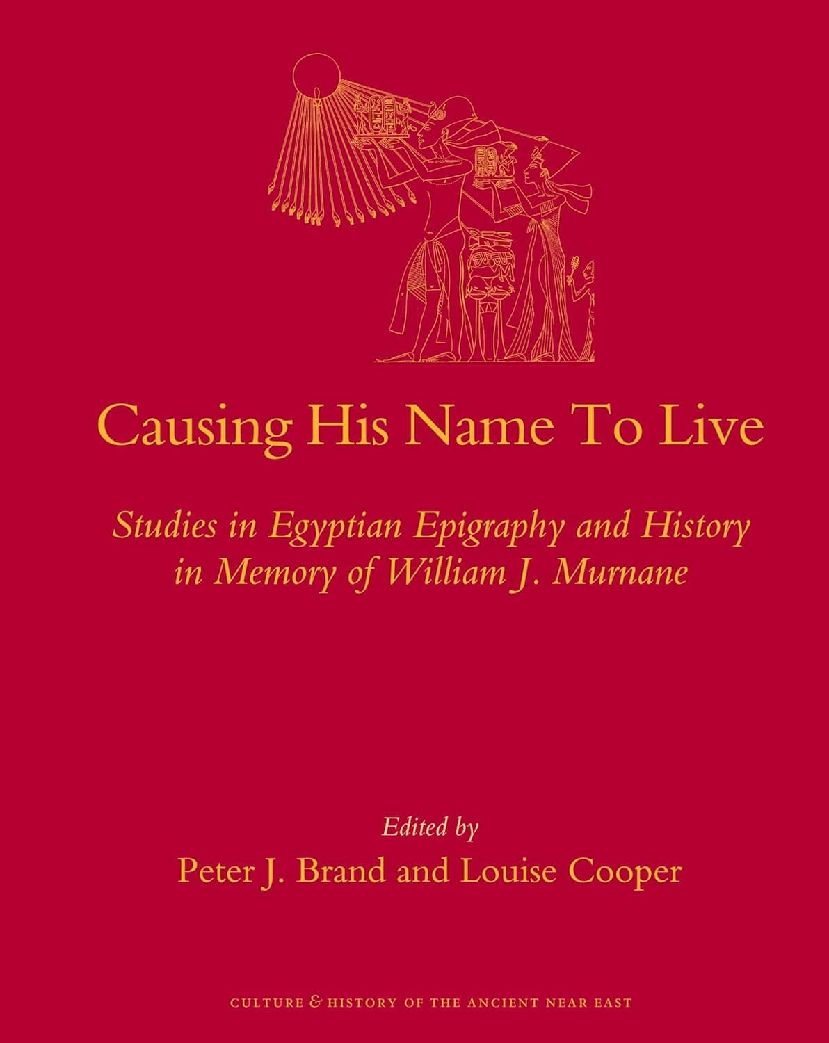 Causing His Name To Live: Studies in Egyptian Epigraphy and History in Memory of William J. Murnane (Culture and History of the Ancient Near East, 37) - Peter Brand