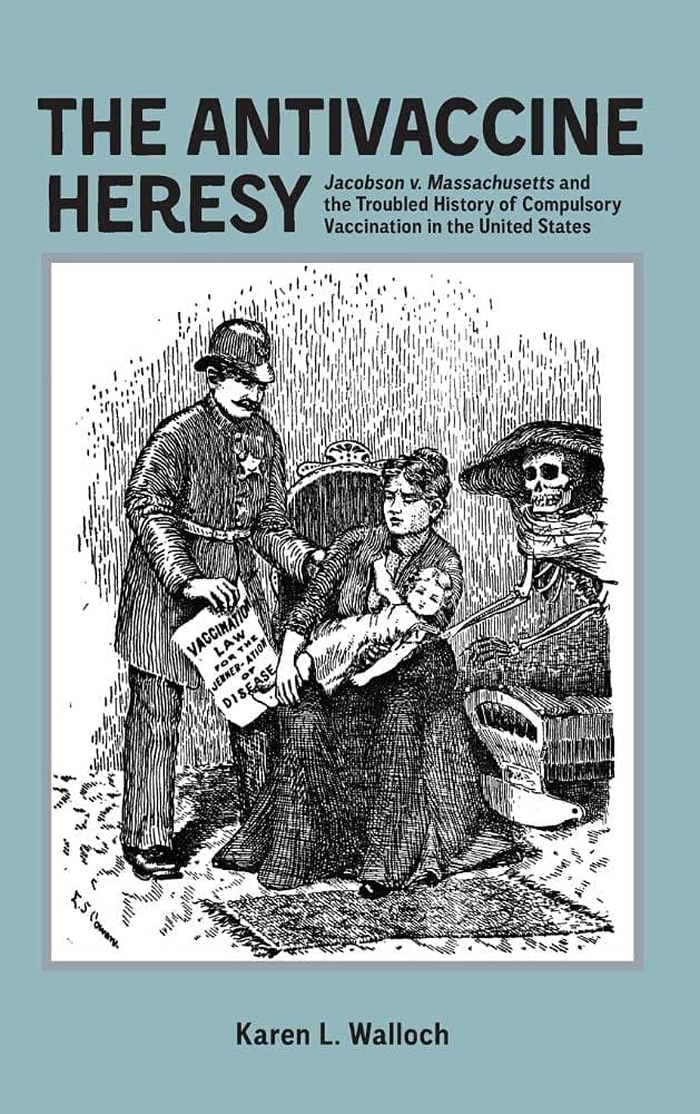 The Antivaccine Heresy: Jacobson v. Massachusetts and the Troubled History of Compulsory Vaccination in the United States (Rochester Studies in Medical History)