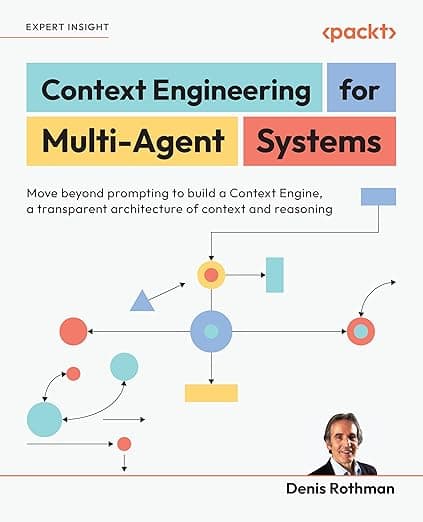 Context Engineering for Multi-Agent Systems: Move beyond prompting to build a Context Engine, a transparent architecture of context and reasoning - Denis Rothman