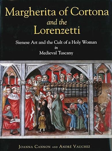 Margherita of Cortona and the Lorenzetti: Sienese Art and the Cult of a Holy Woman in Medieval Tuscany - Joanna Cannon